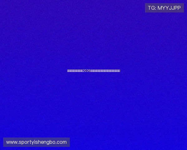 银河娱乐网站官网聚焦2026世界杯精彩瞬间与球迷热情互动的最新报道